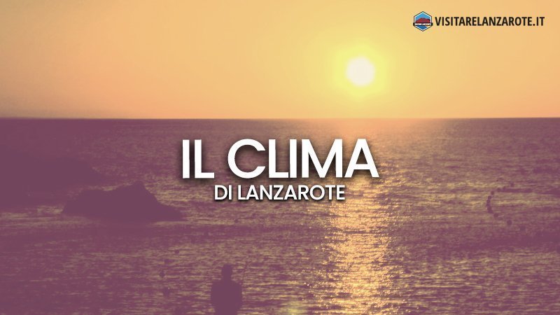 Lanzarote Clima: che tempo fa a Lanzarote? | Visitare Lanzarote