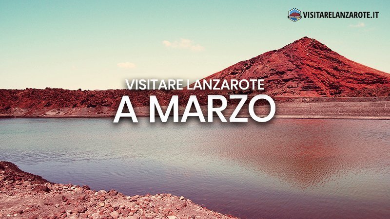 Lanzarote a Marzo: clima, hotel, spiagge, cosa fare | Visitare Lanzarote