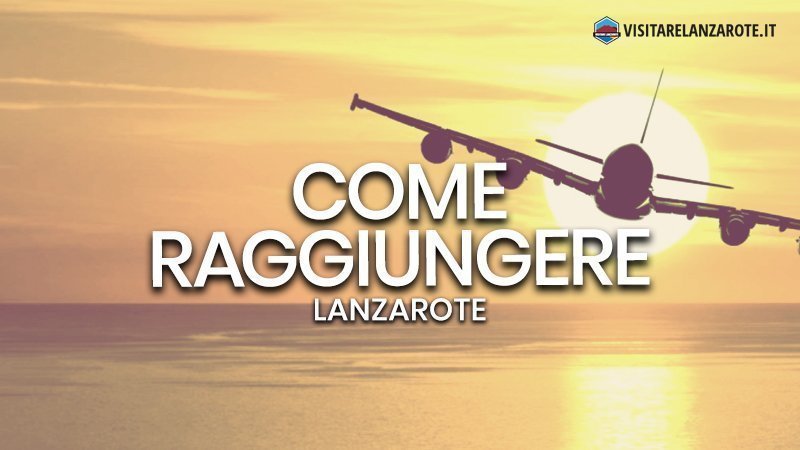 Andare a Lanzarote: come raggiungere l'isola | Visitare Lanzarote