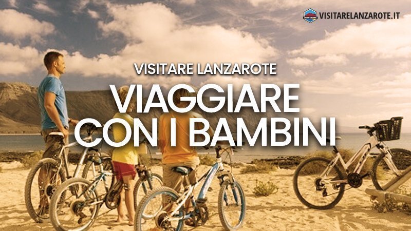 Viaggiare con bambini a Lanzarote | Visitare Lanzarote